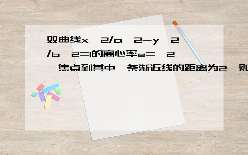 双曲线x^2/a^2-y^2/b^2=1的离心率e=√2,焦点到其中一条渐近线的距离为2,则双曲线的方程为?辛苦了!