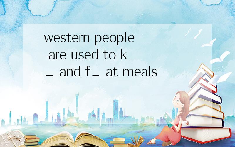 western people are used to k_ and f_ at meals