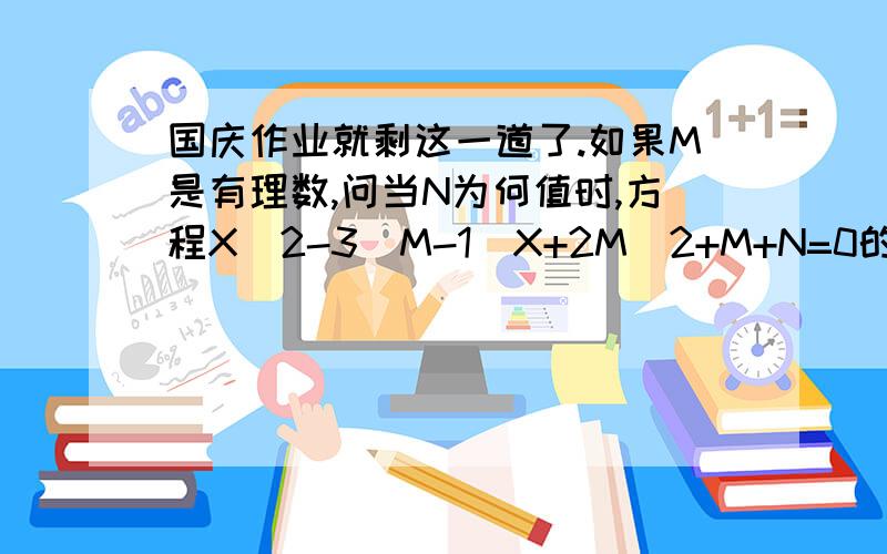 国庆作业就剩这一道了.如果M是有理数,问当N为何值时,方程X^2-3(M-1)X+2M^2+M+N=0的根为有理根.