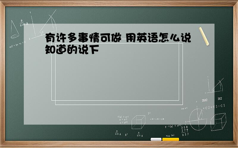 有许多事情可做 用英语怎么说知道的说下