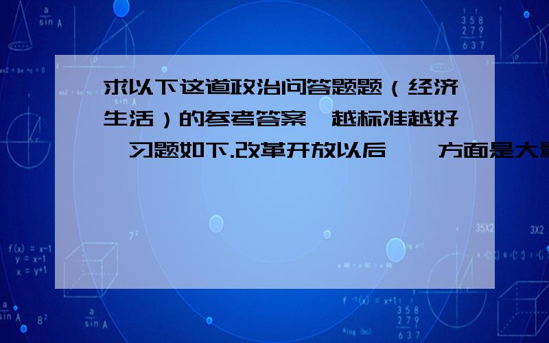 求以下这道政治问答题题（经济生活）的参考答案,越标准越好,习题如下.改革开放以后,一方面是大量剩余劳动力的的积压导致了农业的低效率,另一方面是非农产业的发展为农民的转移与就