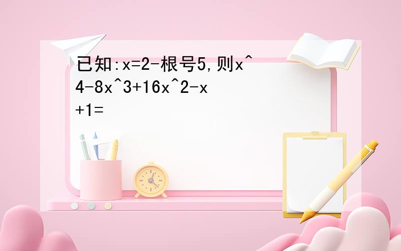 已知:x=2-根号5,则x^4-8x^3+16x^2-x+1=