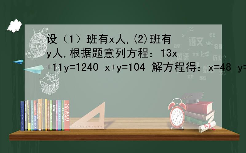 设（1）班有x人,(2)班有y人,根据题意列方程：13x+11y=1240 x+y=104 解方程得：x=48 y=56