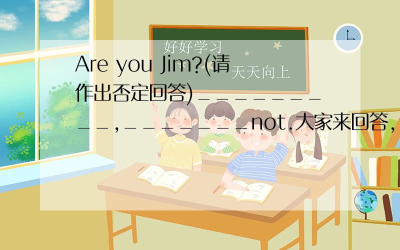 Are you Jim?(请作出否定回答)_________,_______not.大家来回答,