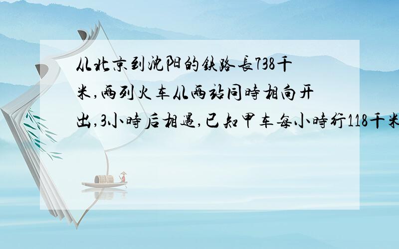 从北京到沈阳的铁路长738千米,两列火车从两站同时相向开出,3小时后相遇,已知甲车每小时行118千米,乙车每小时行多少千米?