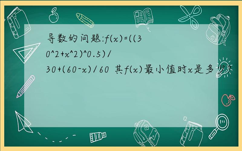 导数的问题:f(x)=((30^2+x^2)^0.5)/30+(60-x)/60 其f(x)最小值时x是多少?