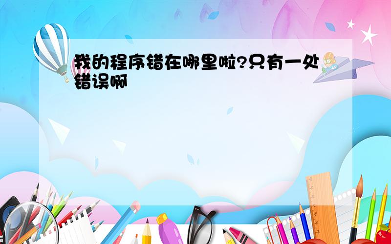 我的程序错在哪里啦?只有一处错误啊