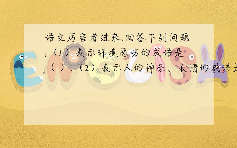 语文厉害者进来.回答下列问题,（1）表示环境恶劣的成语是（ ）.（2）表示人的神态、表情的成语是（ ）.（3）（ ）为至宝 没（ ）没夜 晨光（ ）微 无（ ）英雄生气（ ）（ ） 追在眉（