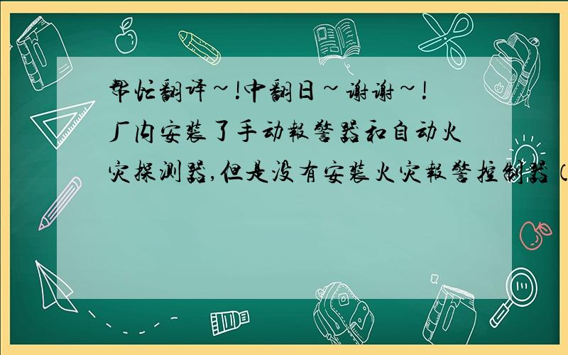 帮忙翻译~!中翻日~谢谢~!厂内安装了手动报警器和自动火灾探测器,但是没有安装火灾报警控制器（消防主机）,潜在火灾发现延迟的危险.