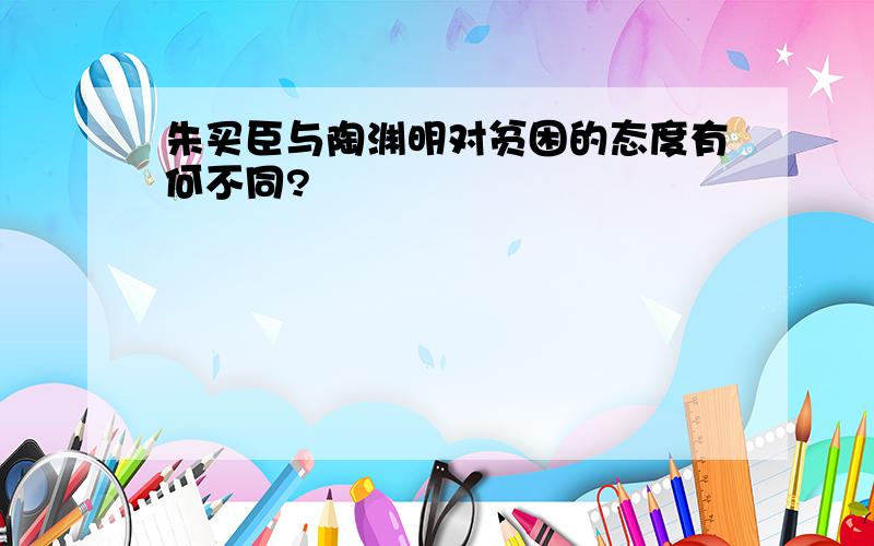 朱买臣与陶渊明对贫困的态度有何不同?