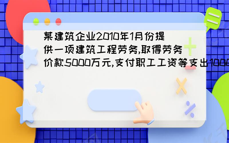 某建筑企业2010年1月份提供一项建筑工程劳务,取得劳务价款5000万元,支付职工工资等支出1000万元.该月应该缴纳的营业税是多少?