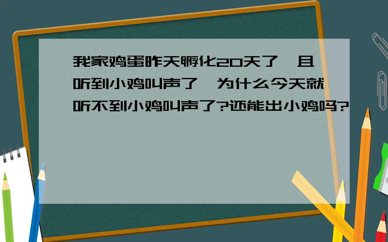 我家鸡蛋昨天孵化20天了,且听到小鸡叫声了,为什么今天就听不到小鸡叫声了?还能出小鸡吗?