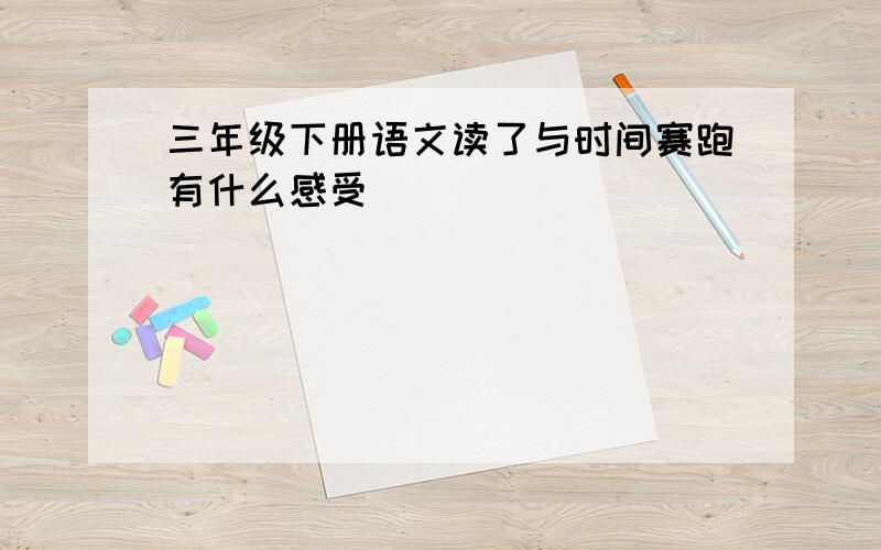 三年级下册语文读了与时间赛跑有什么感受