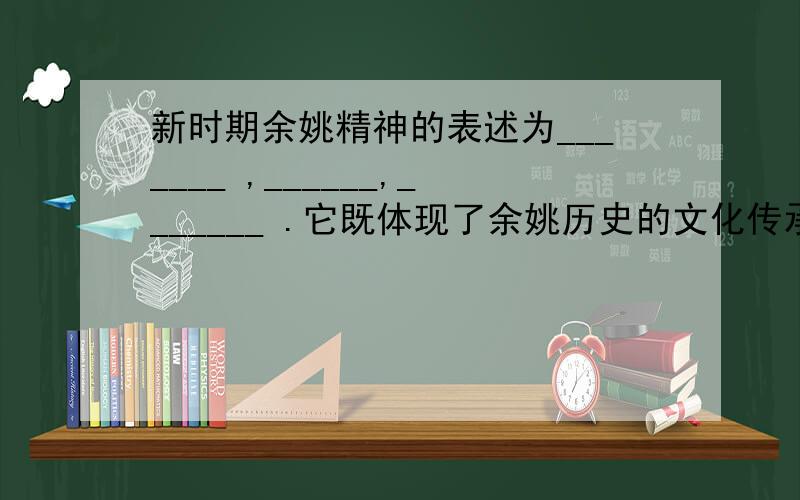 新时期余姚精神的表述为_______ ,______,_______ .它既体现了余姚历史的文化传承又展示了余姚开明宽容的人文特征,更凸显了当代余姚人追求卓越的时代精神.