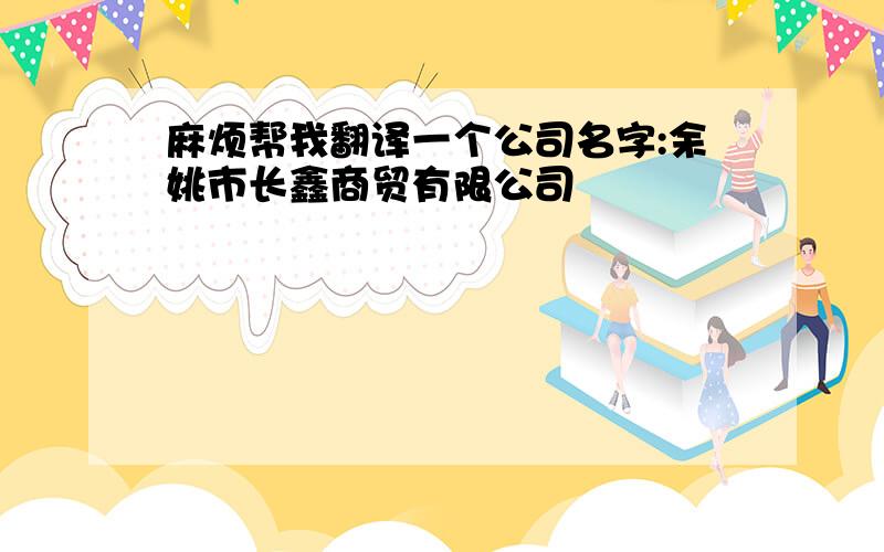 麻烦帮我翻译一个公司名字:余姚市长鑫商贸有限公司