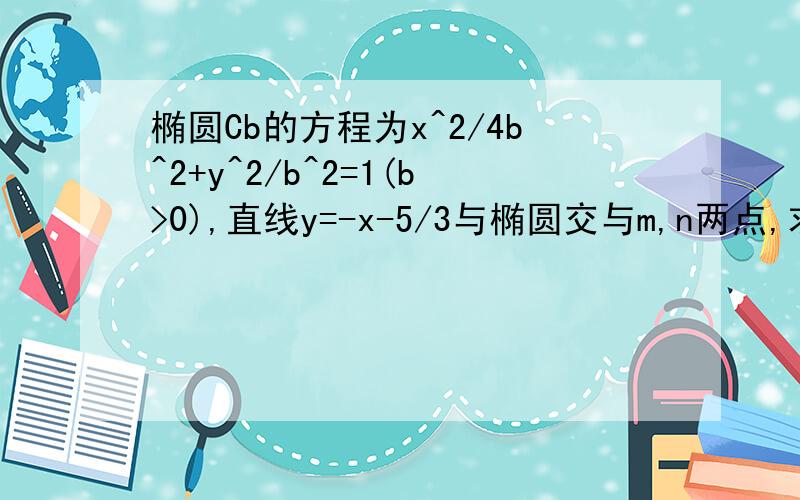 椭圆Cb的方程为x^2/4b^2+y^2/b^2=1(b>0),直线y=-x-5/3与椭圆交与m,n两点,求出函数f(b)=|MN|的解析式