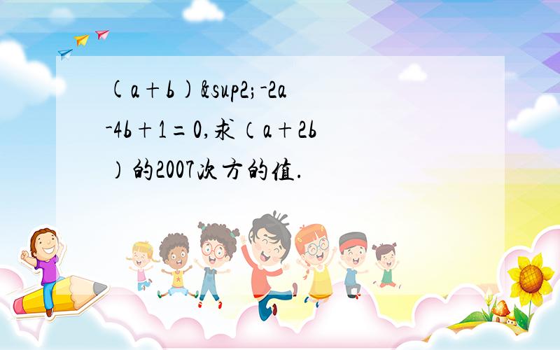 (a+b)²-2a-4b+1=0,求（a+2b）的2007次方的值.