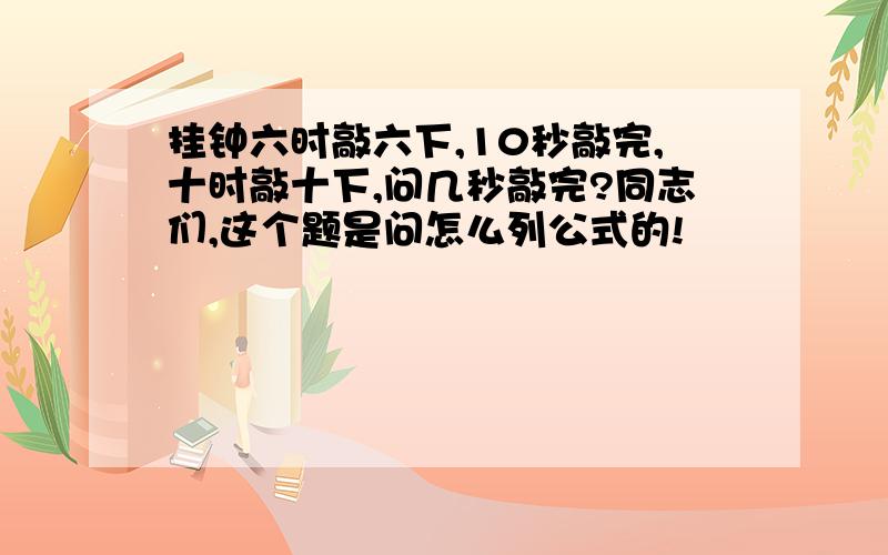 挂钟六时敲六下,10秒敲完,十时敲十下,问几秒敲完?同志们,这个题是问怎么列公式的!