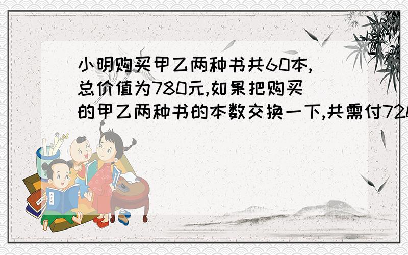 小明购买甲乙两种书共60本,总价值为780元,如果把购买的甲乙两种书的本数交换一下,共需付720元