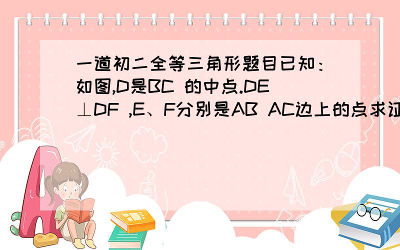 一道初二全等三角形题目已知：如图,D是BC 的中点.DE⊥DF ,E、F分别是AB AC边上的点求证：BE+CF＞EF.