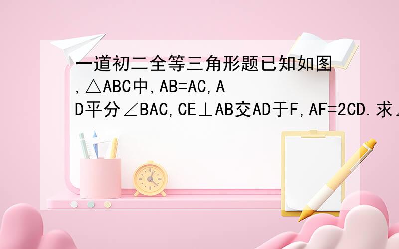 一道初二全等三角形题已知如图,△ABC中,AB=AC,AD平分∠BAC,CE⊥AB交AD于F,AF=2CD.求∠ACE的读度数http://hiphotos.baidu.com/%CC%EC%C0%B6%D6%AE%D4%C20105/pic/item/f4a7b6605b6f9a69eaf8f869.jpg