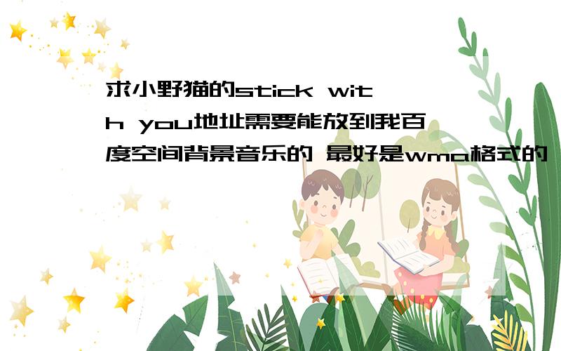 求小野猫的stick with you地址需要能放到我百度空间背景音乐的 最好是wma格式的