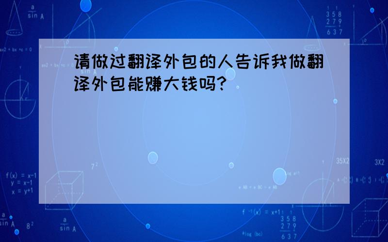 请做过翻译外包的人告诉我做翻译外包能赚大钱吗?