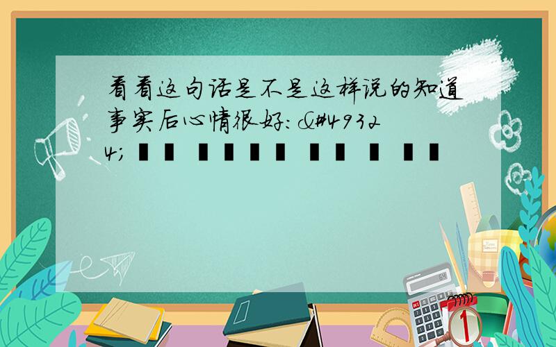 看看这句话是不是这样说的知道事实后心情很好：사실을 알은후에 기분 잠 좋아