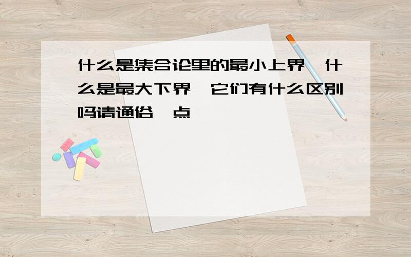 什么是集合论里的最小上界,什么是最大下界,它们有什么区别吗请通俗一点