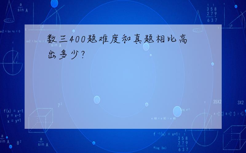 数三400题难度和真题相比高出多少?