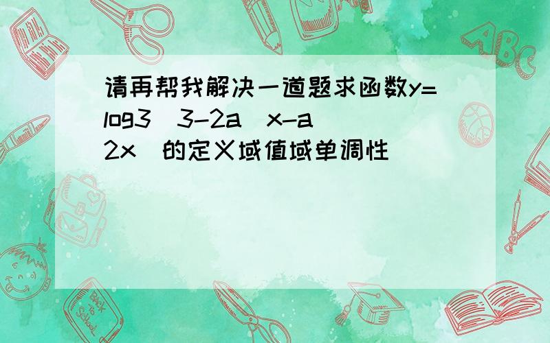 请再帮我解决一道题求函数y=log3(3-2a^x-a^2x)的定义域值域单调性