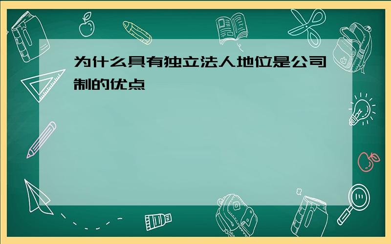 为什么具有独立法人地位是公司制的优点