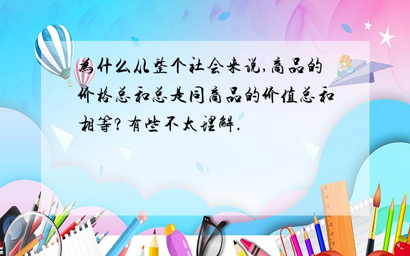 为什么从整个社会来说,商品的价格总和总是同商品的价值总和相等?有些不太理解.