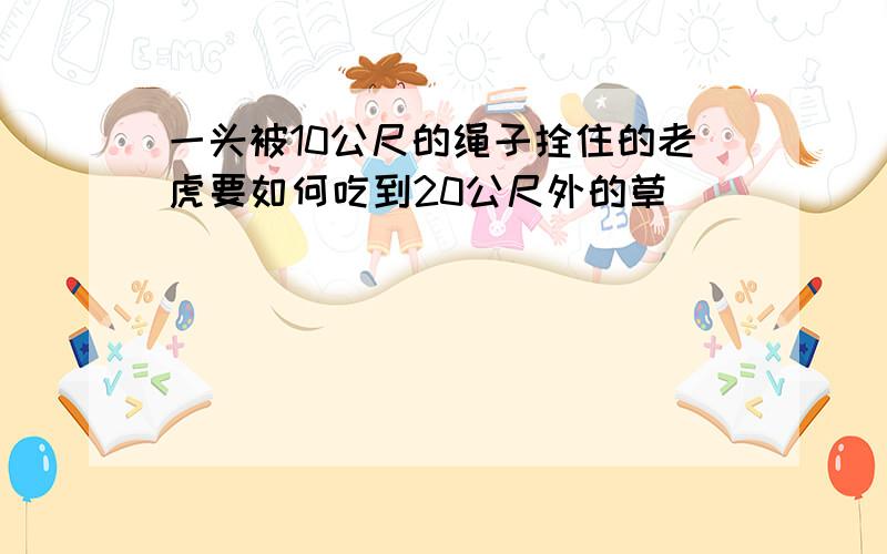 一头被10公尺的绳子拴住的老虎要如何吃到20公尺外的草