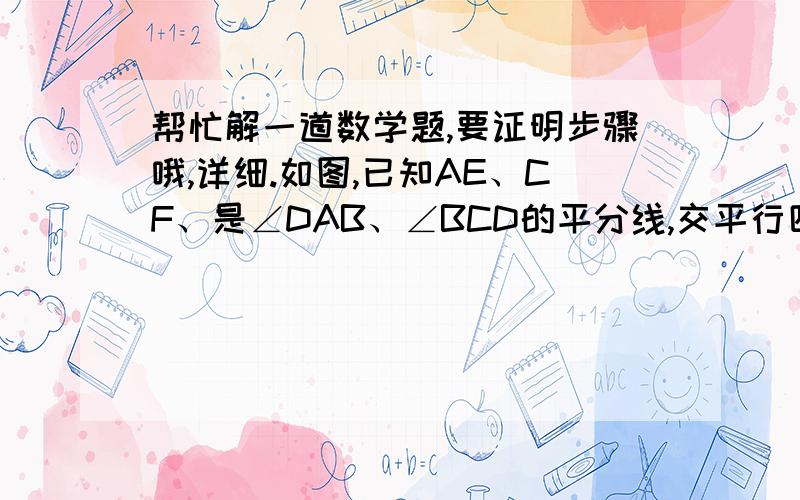 帮忙解一道数学题,要证明步骤哦,详细.如图,已知AE、CF、是∠DAB、∠BCD的平分线,交平行四边形ABCD边AB、CD于F、E,求证AECF是平行四边形.