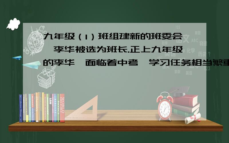 九年级（1）班组建新的班委会,李华被选为班长.正上九年级的李华,面临着中考,学习任务相当繁重.为了搞好班级管理,李华牺牲了许多娱乐与休息时间,学习成绩有些下降.同学王兵劝李华不要