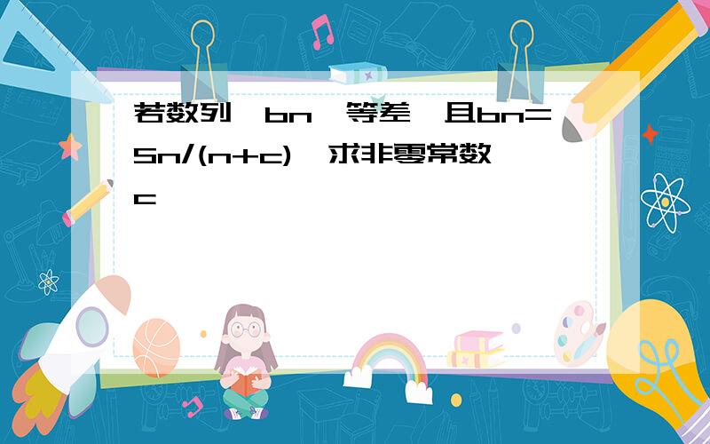 若数列{bn}等差,且bn=Sn/(n+c),求非零常数c