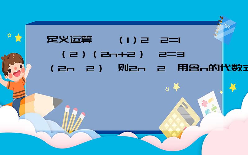 定义运算*,（1）2*2=1,（2）（2n+2）*2=3（2n*2）,则2n*2,用含n的代数式表示为?