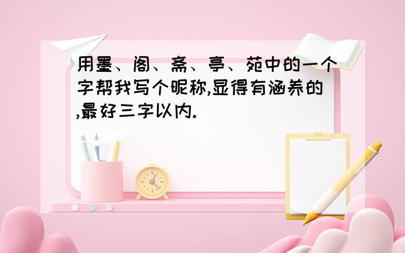 用墨、阁、斋、亭、苑中的一个字帮我写个昵称,显得有涵养的,最好三字以内.