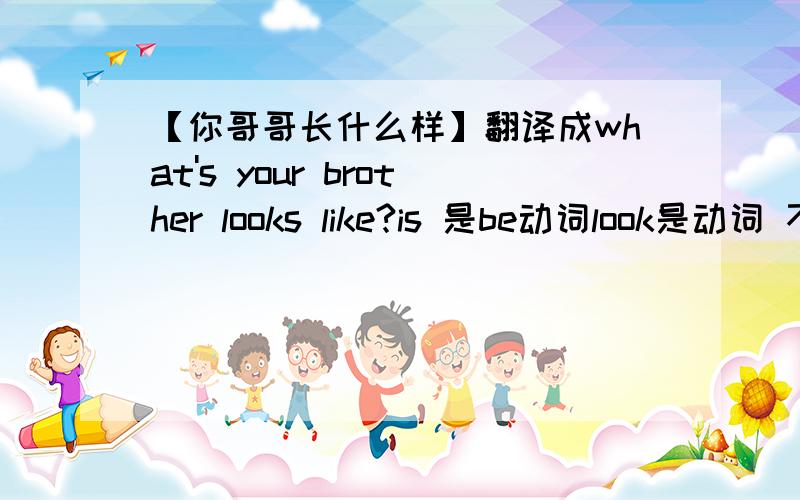 【你哥哥长什么样】翻译成what's your brother looks like?is 是be动词look是动词 不能直接放在一起