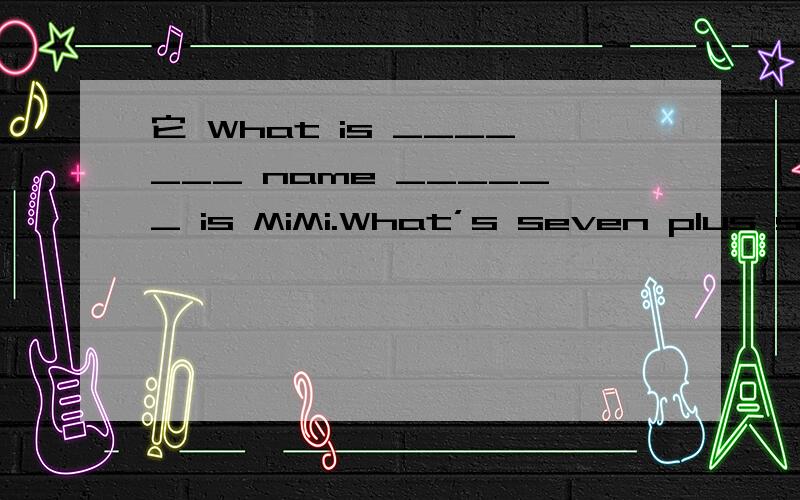 它 What is _______ name ______ is MiMi.What’s seven plus six?____ is thirteen.
