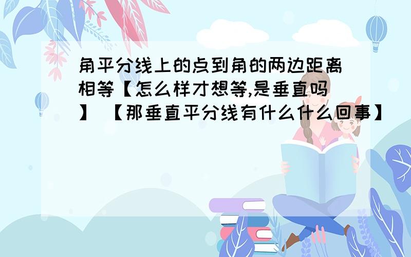 角平分线上的点到角的两边距离相等【怎么样才想等,是垂直吗】 【那垂直平分线有什么什么回事】