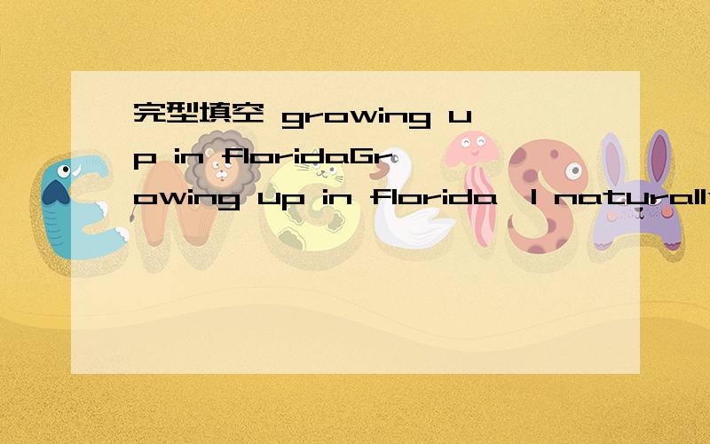 完型填空 growing up in floridaGrowing up in florida,I naturally learned swim early