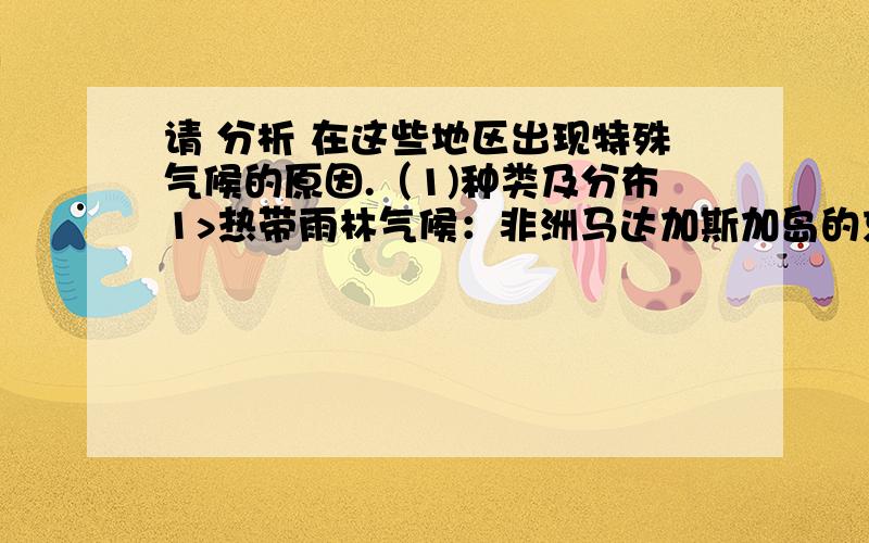 请 分析 在这些地区出现特殊气候的原因.（1)种类及分布1>热带雨林气候：非洲马达加斯加岛的东侧、澳大利亚东北部、巴西高原东南部、中美洲东北部2>东非高原赤道扡区的热带草原气候3>