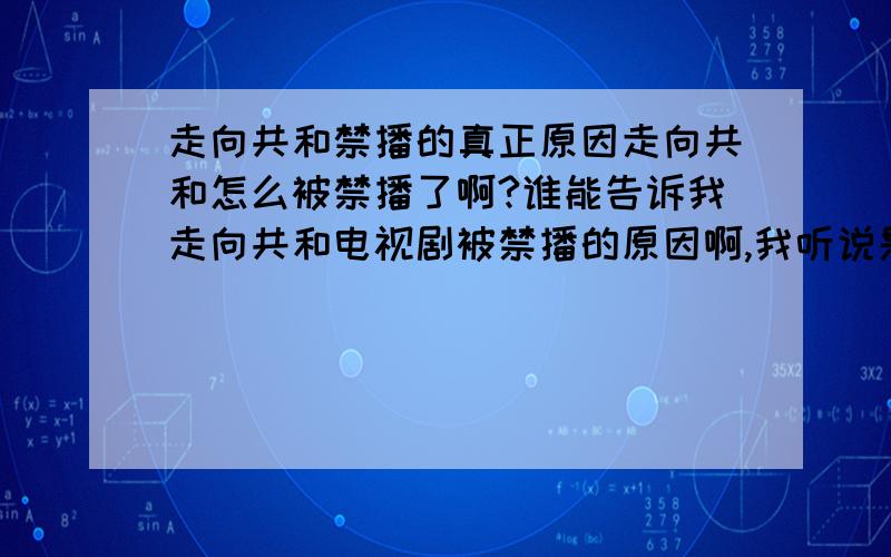 走向共和禁播的真正原因走向共和怎么被禁播了啊?谁能告诉我走向共和电视剧被禁播的原因啊,我听说是一个民间官司吧广电总局告了,很纳闷,广电什么时候怕过官司啊?