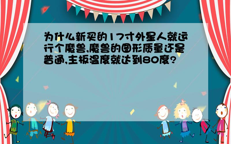 为什么新买的17寸外星人就运行个魔兽,魔兽的图形质量还是普通,主板温度就达到80度?