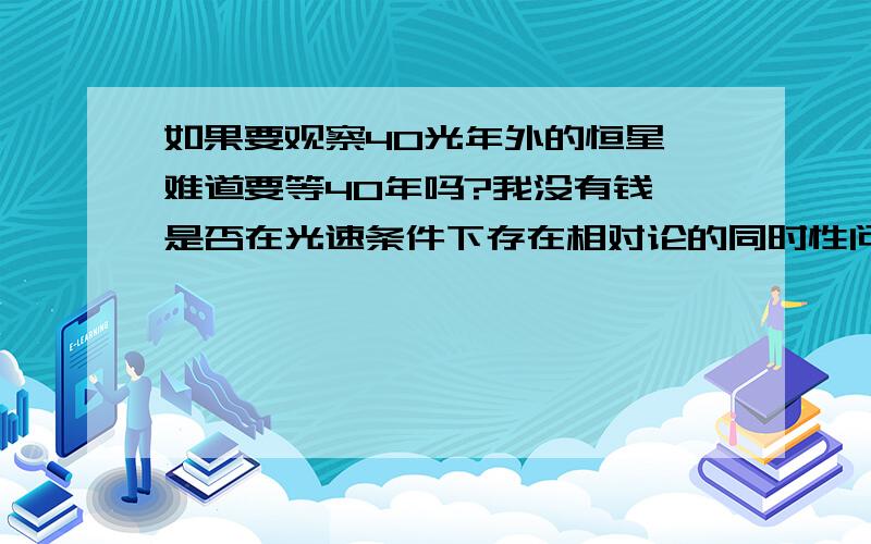 如果要观察40光年外的恒星,难道要等40年吗?我没有钱,是否在光速条件下存在相对论的同时性问题