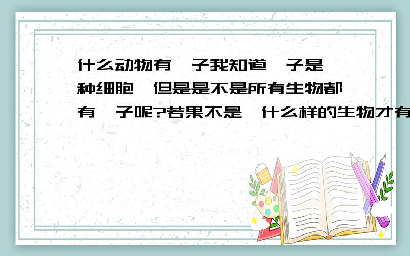 什么动物有孢子我知道孢子是一种细胞,但是是不是所有生物都有孢子呢?若果不是,什么样的生物才有孢子呢,那个种类【举几个例纸好不~】