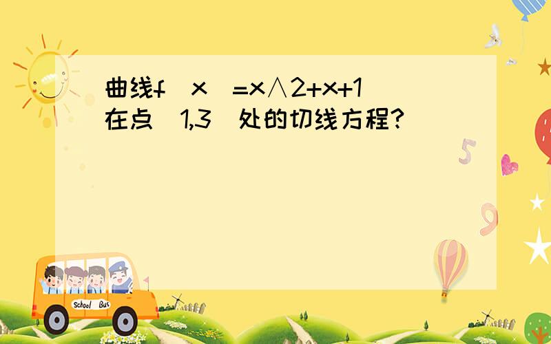 曲线f(x)=x∧2+x+1在点(1,3)处的切线方程?