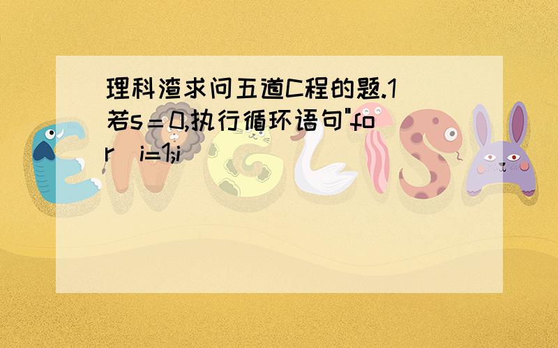 理科渣求问五道C程的题.1．若s＝0,执行循环语句